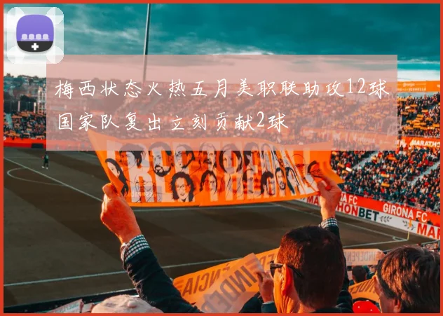 梅西状态火热五月美职联助攻12球国家队复出立刻贡献2球