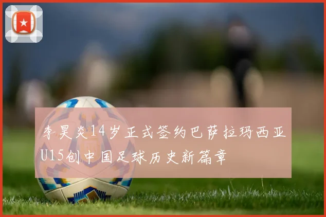 李昊炎14岁正式签约巴萨拉玛西亚U15创中国足球历史新篇章