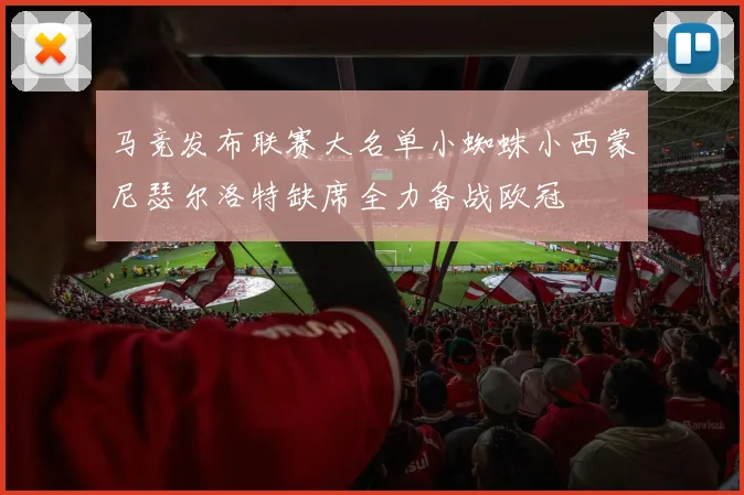 马竞发布联赛大名单小蜘蛛小西蒙尼瑟尔洛特缺席全力备战欧冠