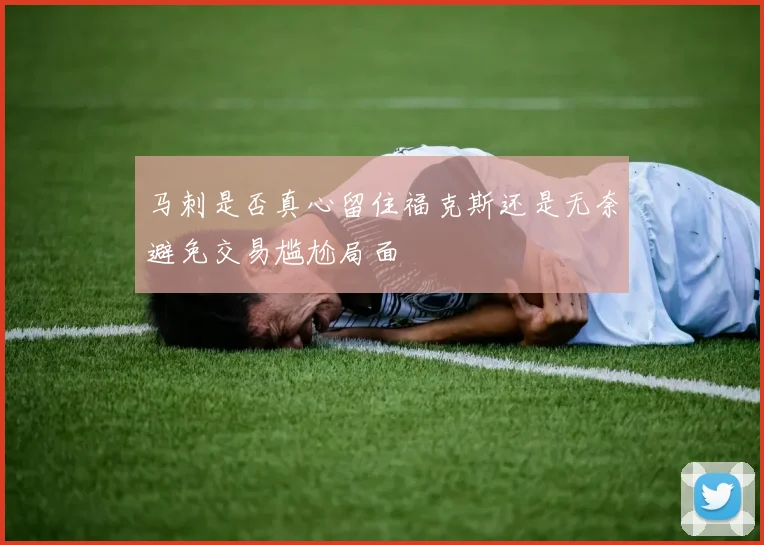 马刺是否真心留住福克斯还是无奈避免交易尴尬局面