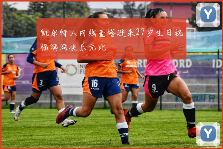 凯尔特人内线奎塔迎来27岁生日祝福满满快乐无比