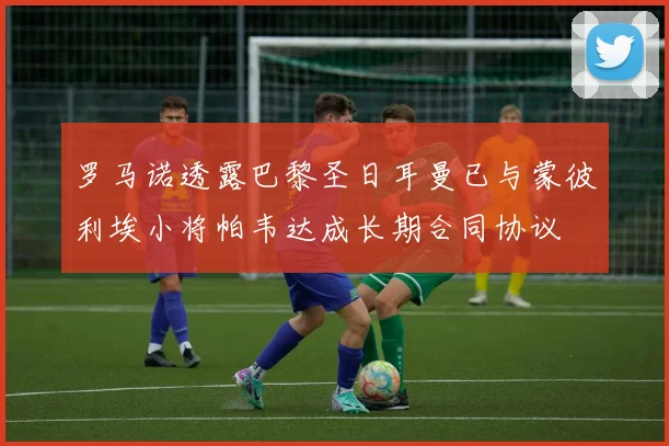 罗马诺透露巴黎圣日耳曼已与蒙彼利埃小将帕韦达成长期合同协议