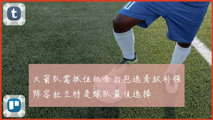 火箭队需抓住机会打包选秀权补强阵容杜兰特是球队最佳选择