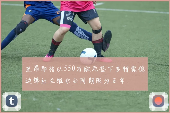 里昂即将以550万欧元签下多特蒙德边锋杜兰维尔合同期限为五年