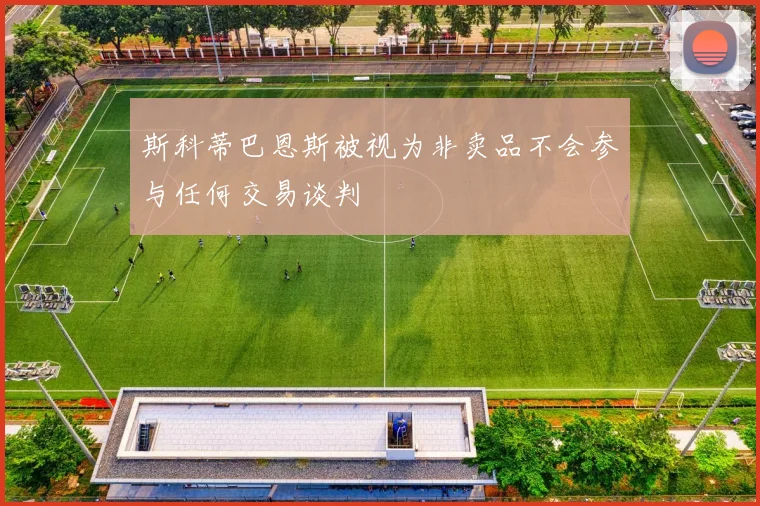 斯科蒂巴恩斯被视为非卖品不会参与任何交易谈判