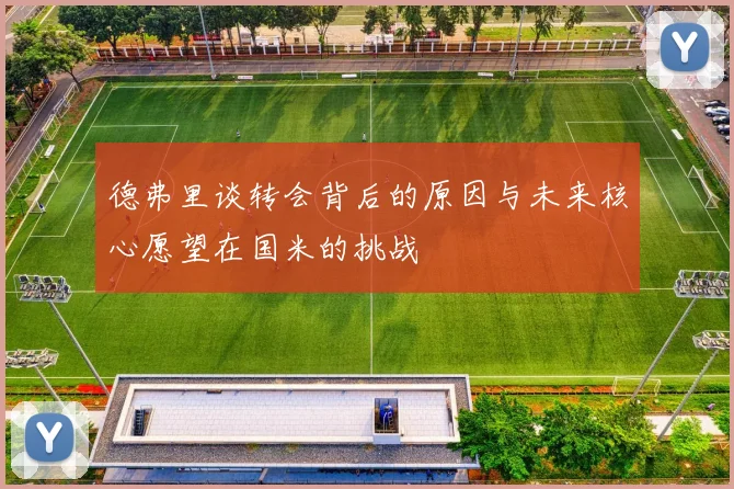 德弗里谈转会背后的原因与未来核心愿望在国米的挑战
