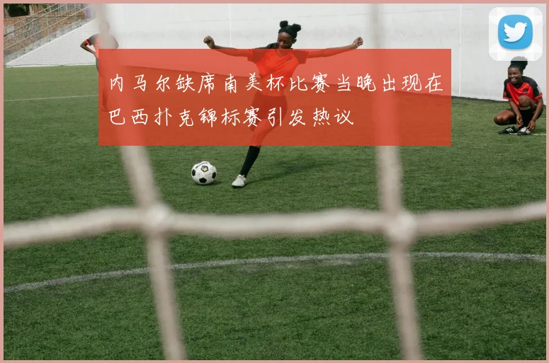 内马尔缺席南美杯比赛当晚出现在巴西扑克锦标赛引发热议