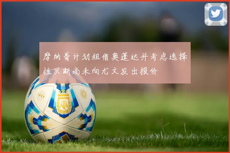摩纳哥计划租借奥蓬达并考虑选择性买断尚未向尤文发出报价