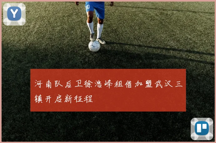 河南队后卫徐浩峰租借加盟武汉三镇开启新征程