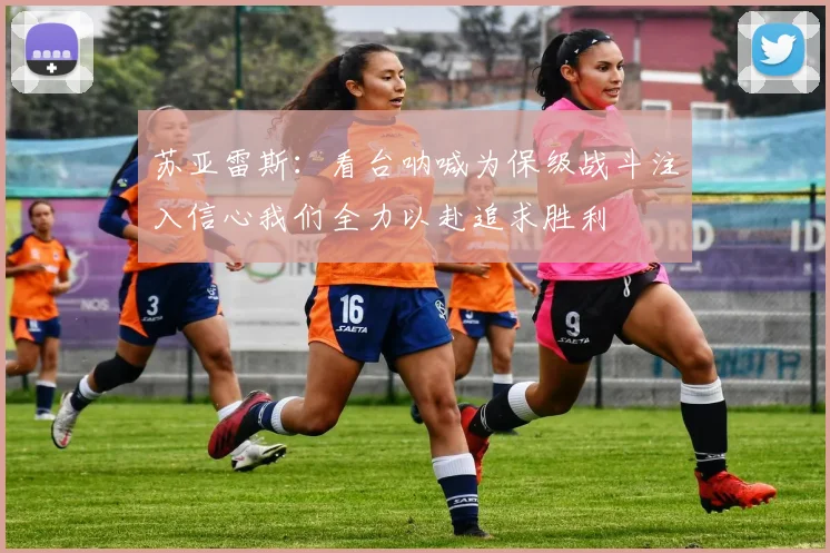 苏亚雷斯：看台呐喊为保级战斗注入信心我们全力以赴追求胜利